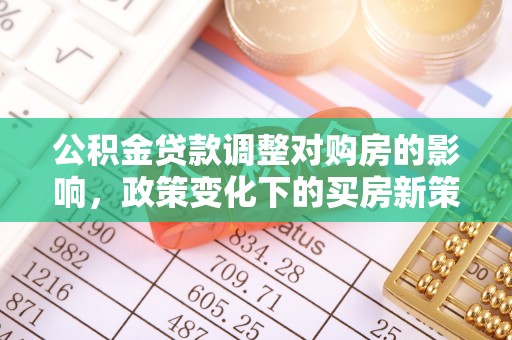 安县公积金贷款调整对购房的影响，政策变化下的买房新策略
