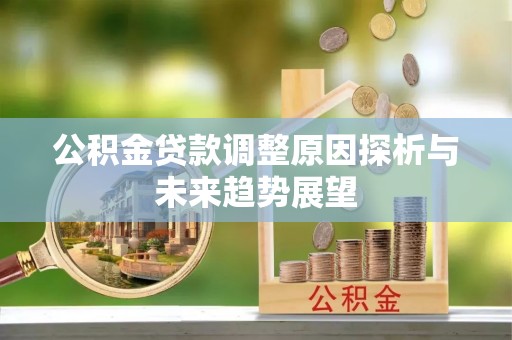 安县公积金贷款调整原因探析与未来趋势展望