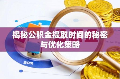 安县揭秘公积金提取时间的秘密与优化策略