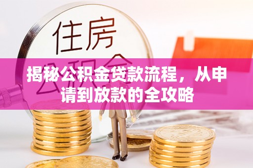 安县揭秘公积金贷款流程，从申请到放款的全攻略