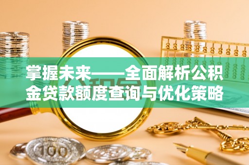 安县掌握未来——全面解析公积金贷款额度查询与优化策略