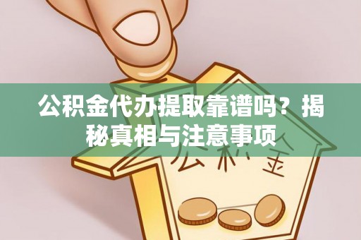 安县公积金代办提取靠谱吗？揭秘真相与注意事项