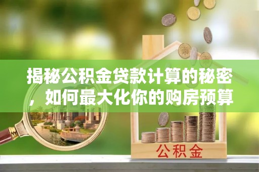 安县揭秘公积金贷款计算的秘密，如何最大化你的购房预算