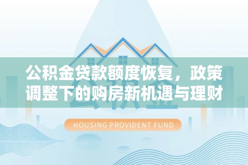 安县公积金贷款额度恢复，政策调整下的购房新机遇与理财规划