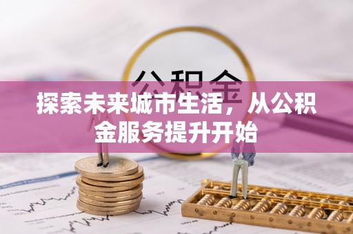 安县探索未来城市生活，从公积金服务提升开始