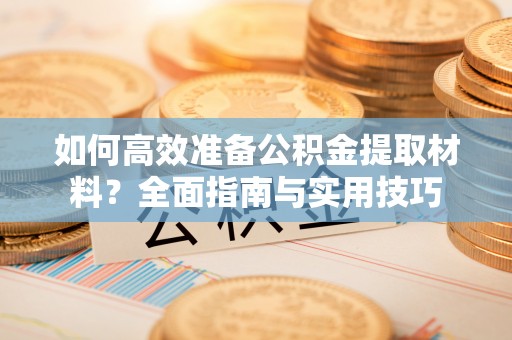 安县如何高效准备公积金提取材料？全面指南与实用技巧