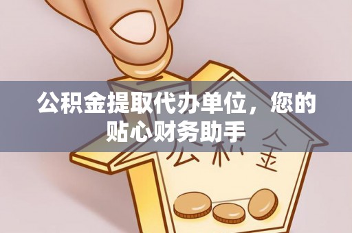 安县公积金提取代办单位，您的贴心财务助手