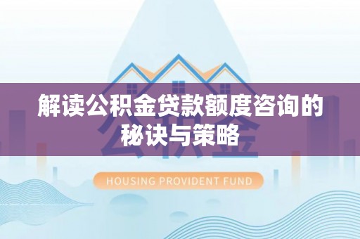 安县解读公积金贷款额度咨询的秘诀与策略
