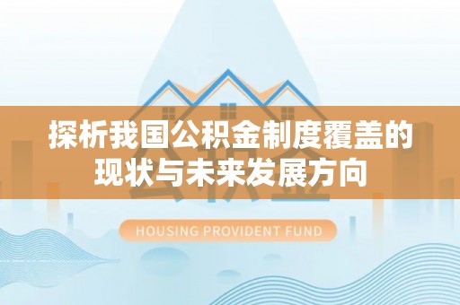 安县探析我国公积金制度覆盖的现状与未来发展方向