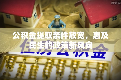安县公积金提取条件放宽，惠及民生的政策新风向