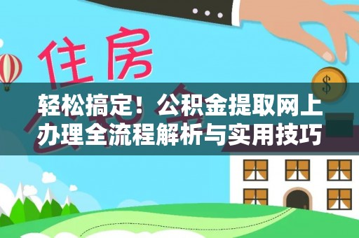 安县轻松搞定！公积金提取网上办理全流程解析与实用技巧