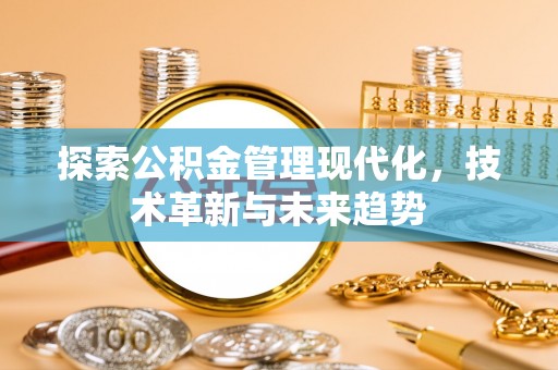 安县探索公积金管理现代化，技术革新与未来趋势