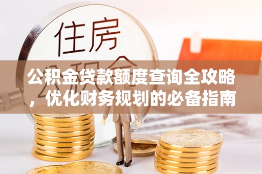 安县公积金贷款额度查询全攻略，优化财务规划的必备指南