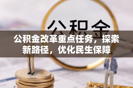 安县公积金改革重点任务，探索新路径，优化民生保障