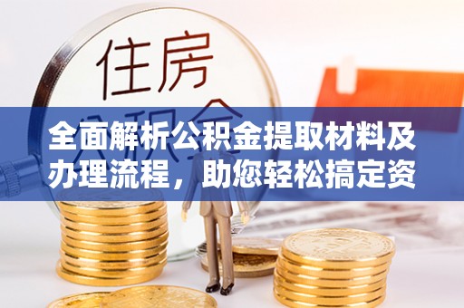 安县全面解析公积金提取材料及办理流程，助您轻松搞定资金提取