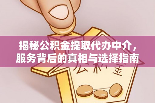 安县揭秘公积金提取代办中介，服务背后的真相与选择指南