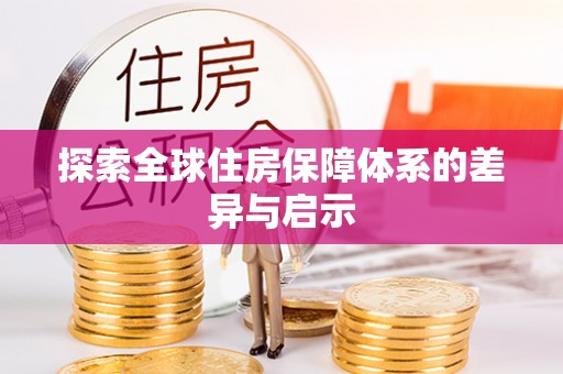 安县探索全球住房保障体系的差异与启示
