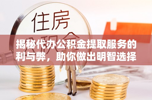安县揭秘代办公积金提取服务的利与弊，助你做出明智选择