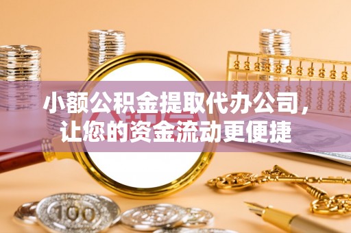 安县小额公积金提取代办公司，让您的资金流动更便捷