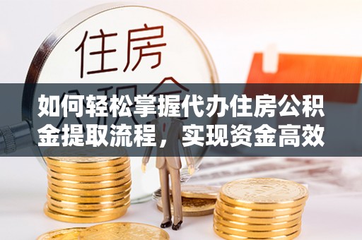 安县如何轻松掌握代办住房公积金提取流程，实现资金高效利用