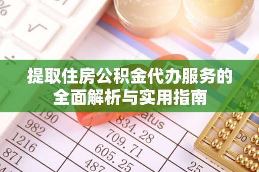 安县提取住房公积金代办服务的全面解析与实用指南