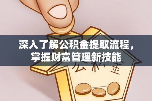 安县深入了解公积金提取流程，掌握财富管理新技能