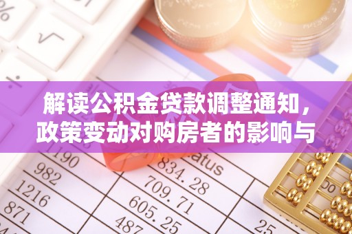 安县解读公积金贷款调整通知，政策变动对购房者的影响与应对策略