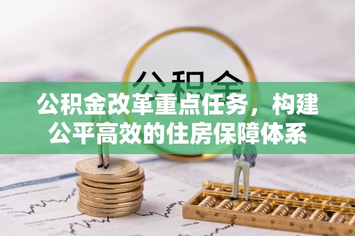 安县公积金改革重点任务，构建公平高效的住房保障体系