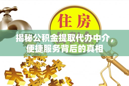 安县揭秘公积金提取代办中介，便捷服务背后的真相