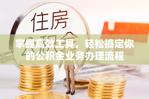 安县掌握高效工具，轻松搞定你的公积金业务办理流程