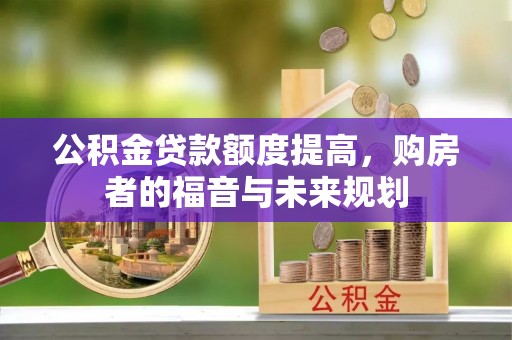 安县公积金贷款额度提高，购房者的福音与未来规划