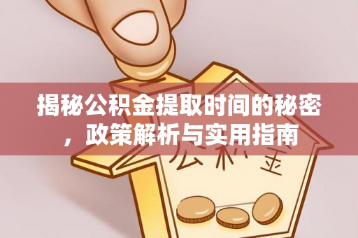 安县揭秘公积金提取时间的秘密，政策解析与实用指南