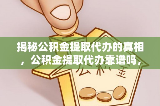 安县揭秘公积金提取代办的真相，公积金提取代办靠谱吗，如何选择专业服务？