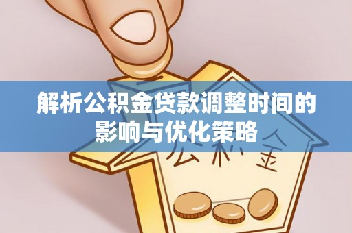 安县解析公积金贷款调整时间的影响与优化策略