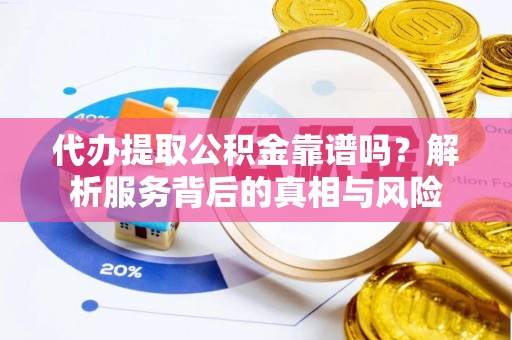 安县代办提取公积金靠谱吗？解析服务背后的真相与风险