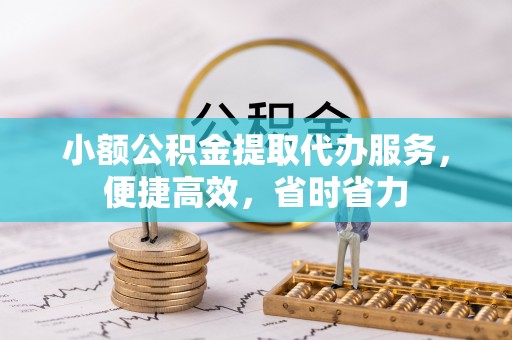 安县小额公积金提取代办服务，便捷高效，省时省力