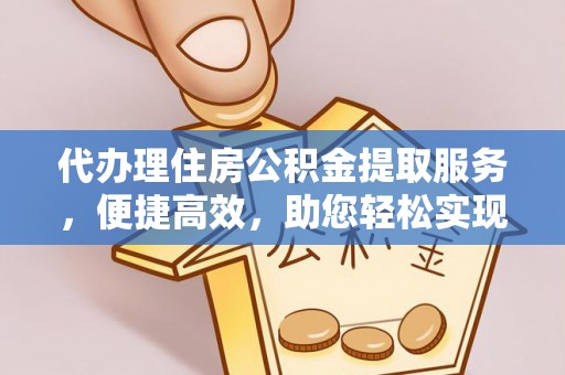 安县代办理住房公积金提取服务，便捷高效，助您轻松实现资金规划