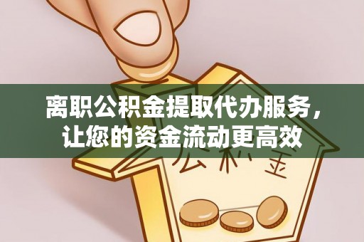 安县离职公积金提取代办服务，让您的资金流动更高效