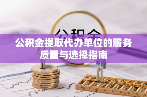 安县公积金提取代办单位的服务质量与选择指南