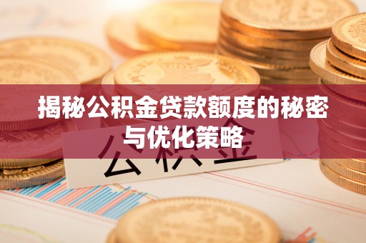 安县揭秘公积金贷款额度的秘密与优化策略