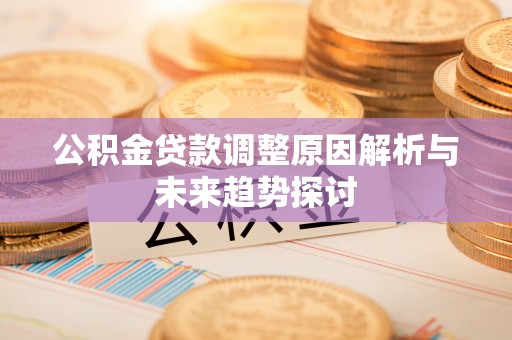 安县公积金贷款调整原因解析与未来趋势探讨