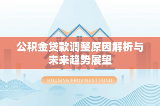 安县公积金贷款调整原因解析与未来趋势展望