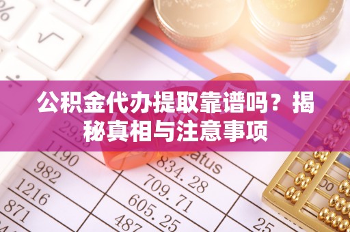安县公积金代办提取靠谱吗？揭秘真相与注意事项