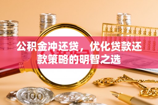 安县公积金冲还贷，优化贷款还款策略的明智之选