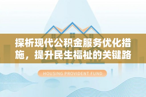 安县探析现代公积金服务优化措施，提升民生福祉的关键路径
