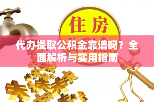 安县代办提取公积金靠谱吗？全面解析与实用指南