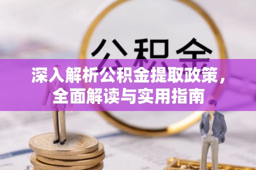 安县深入解析公积金提取政策，全面解读与实用指南