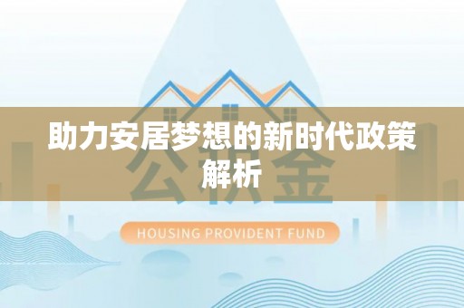 安县助力安居梦想的新时代政策解析