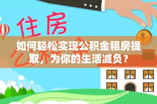 安县如何轻松实现公积金租房提取，为你的生活减负？