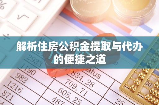 安县解析住房公积金提取与代办的便捷之道